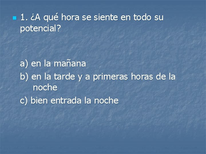 n 1. ¿A qué hora se siente en todo su potencial? a) en la