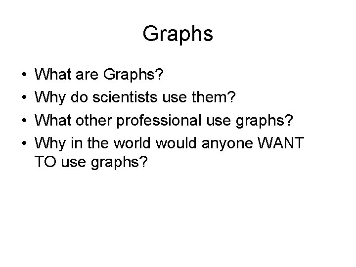 Graphs • • What are Graphs? Why do scientists use them? What other professional