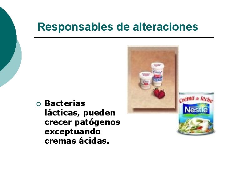 Responsables de alteraciones ¡ Bacterias lácticas, pueden crecer patógenos exceptuando cremas ácidas. 