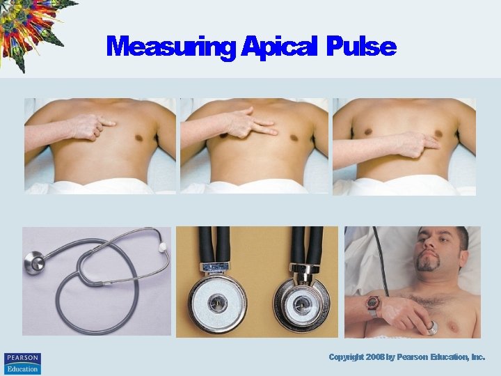Measuring Apical Pulse Copyright 2008 by Pearson Education, Inc. 