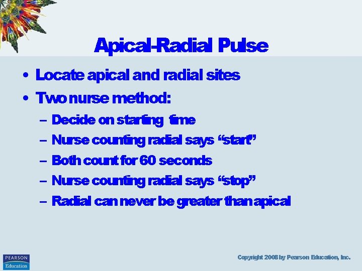 Apical-Radial Pulse • Locate apical and radial sites • Two nurse method: – Decide