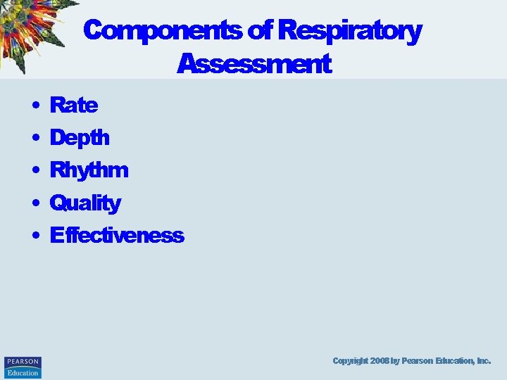 Components of Respiratory Assessment • • • Rate Depth Rhythm Quality Effectiveness Copyright 2008