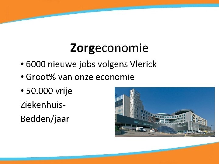 Zorgeconomie • 6000 nieuwe jobs volgens Vlerick • Groot% van onze economie • 50.