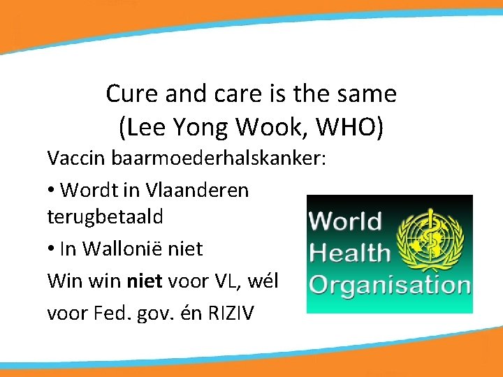 Cure and care is the same (Lee Yong Wook, WHO) Vaccin baarmoederhalskanker: • Wordt