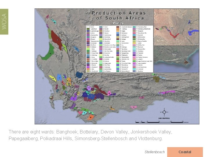 There are eight wards: Banghoek, Bottelary, Devon Valley, Jonkershoek Valley, Papegaaiberg, Polkadraai Hills, Simonsberg-Stellenbosch