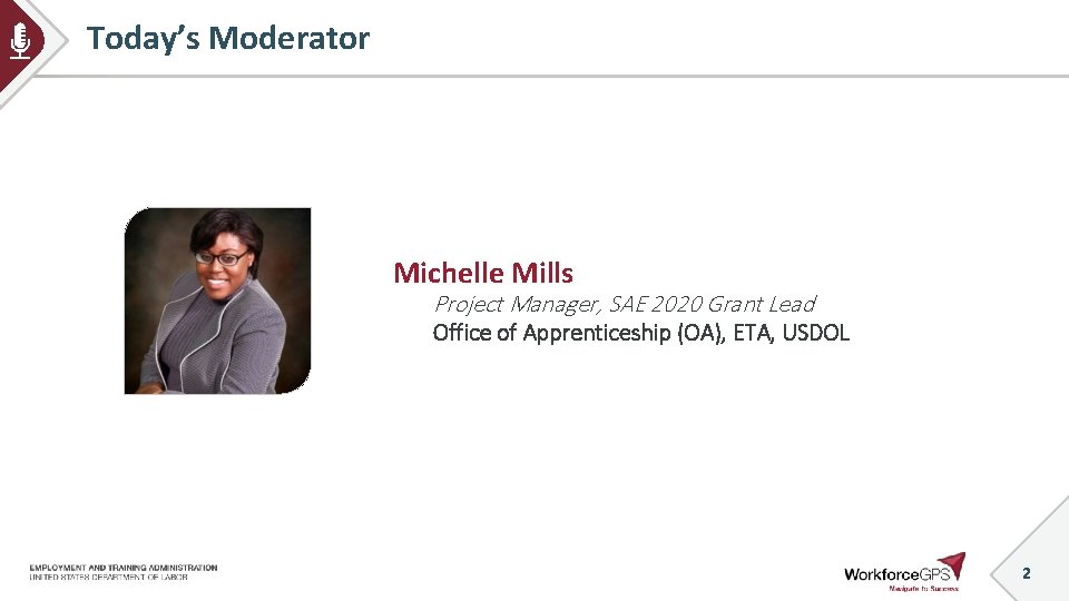 Today’s Moderator Michelle Mills Project Manager, SAE 2020 Grant Lead Office of Apprenticeship (OA),