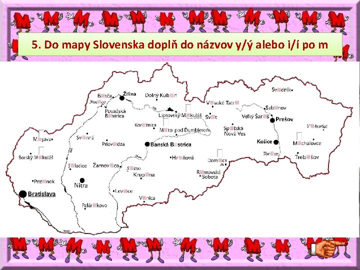 5. Do mapy Slovenska doplň do názvov y/ý alebo i/í po m 