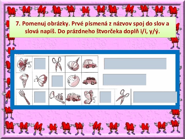 7. Pomenuj obrázky. Prvé písmená z názvov spoj do slov a slová napíš. Do