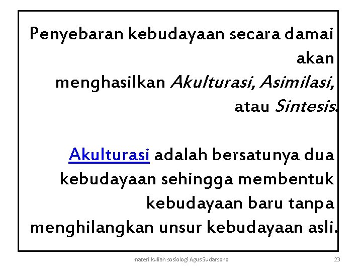 Penyebaran kebudayaan secara damai akan menghasilkan Akulturasi, Asimilasi, atau Sintesis. Akulturasi adalah bersatunya dua