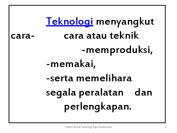 Teknologi menyangkut cara atau teknik -memproduksi, -memakai, -serta memelihara segala peralatan dan perlengkapan. materi