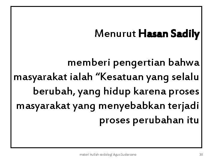 Menurut Hasan Sadily memberi pengertian bahwa masyarakat ialah “Kesatuan yang selalu berubah, yang hidup