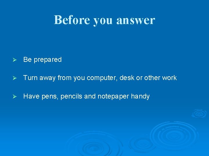 Before you answer Ø Be prepared Ø Turn away from you computer, desk or