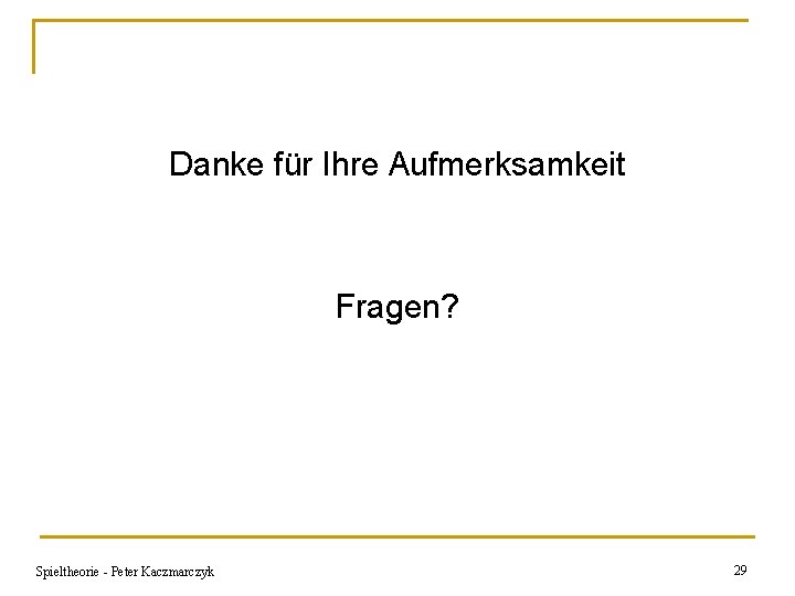 Danke für Ihre Aufmerksamkeit Fragen? Spieltheorie - Peter Kaczmarczyk 29 