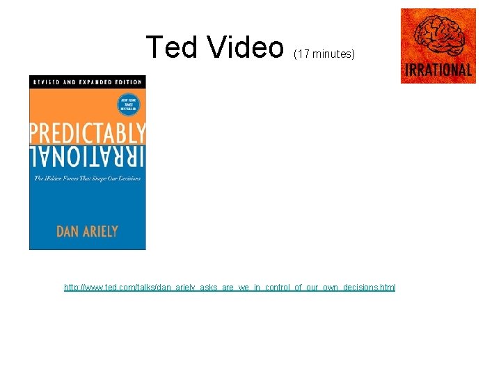 Ted Video (17 minutes) http: //www. ted. com/talks/dan_ariely_asks_are_we_in_control_of_our_own_decisions. html 