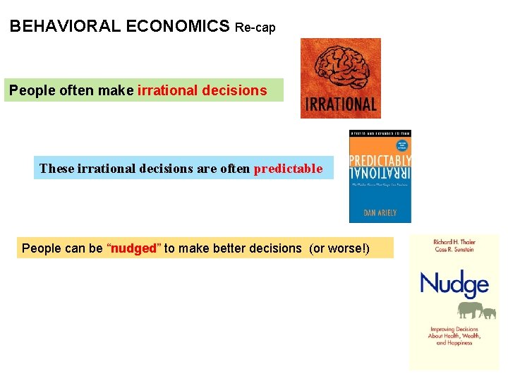 BEHAVIORAL ECONOMICS Re-cap People often make irrational decisions These irrational decisions are often predictable