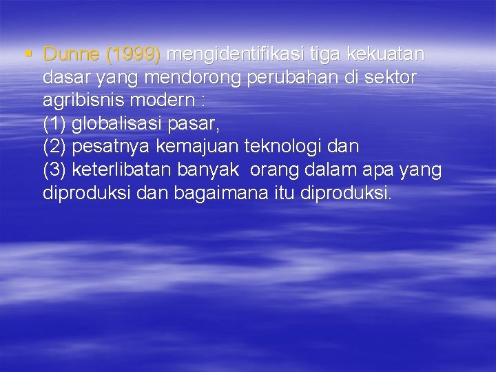 § Dunne (1999) mengidentifikasi tiga kekuatan dasar yang mendorong perubahan di sektor agribisnis modern