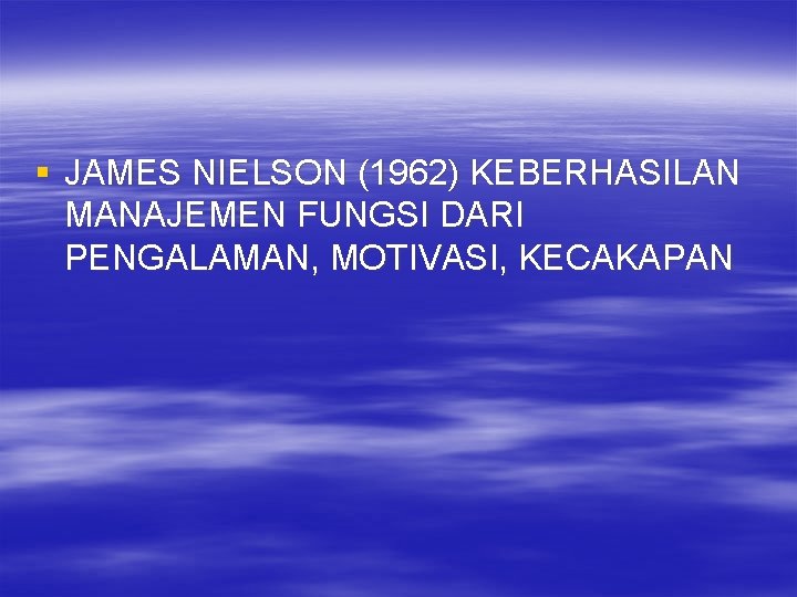 § JAMES NIELSON (1962) KEBERHASILAN MANAJEMEN FUNGSI DARI PENGALAMAN, MOTIVASI, KECAKAPAN 