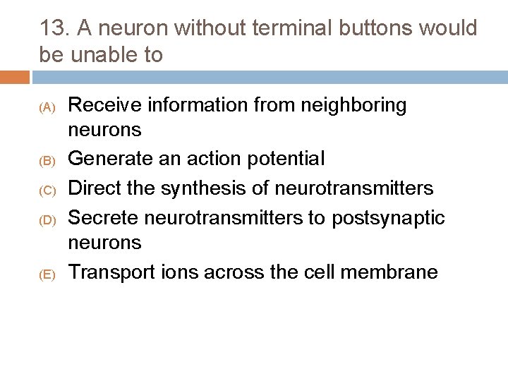 13. A neuron without terminal buttons would be unable to (A) (B) (C) (D)