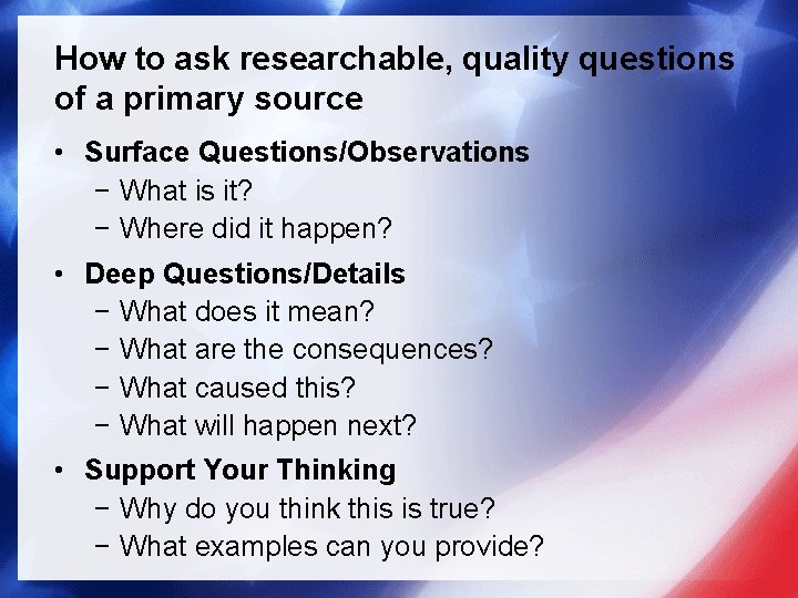 How to ask researchable, quality questions of a primary source • Surface Questions/Observations −
