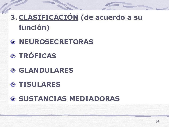 3. CLASIFICACIÓN (de acuerdo a su función) NEUROSECRETORAS TRÓFICAS GLANDULARES TISULARES SUSTANCIAS MEDIADORAS 16