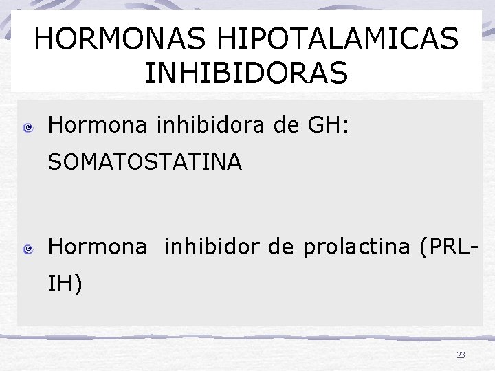 HORMONAS HIPOTALAMICAS INHIBIDORAS Hormona inhibidora de GH: SOMATOSTATINA Hormona inhibidor de prolactina (PRLIH) 23