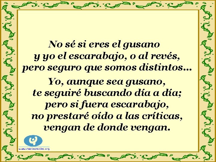 No sé si eres el gusano y yo el escarabajo, o al revés, pero