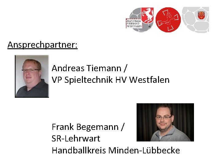 Ansprechpartner: Andreas Tiemann / VP Spieltechnik HV Westfalen Frank Begemann / SR-Lehrwart Handballkreis Minden-Lübbecke