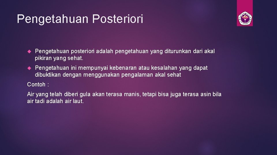 Pengetahuan Posteriori Pengetahuan posteriori adalah pengetahuan yang diturunkan dari akal pikiran yang sehat. Pengetahuan