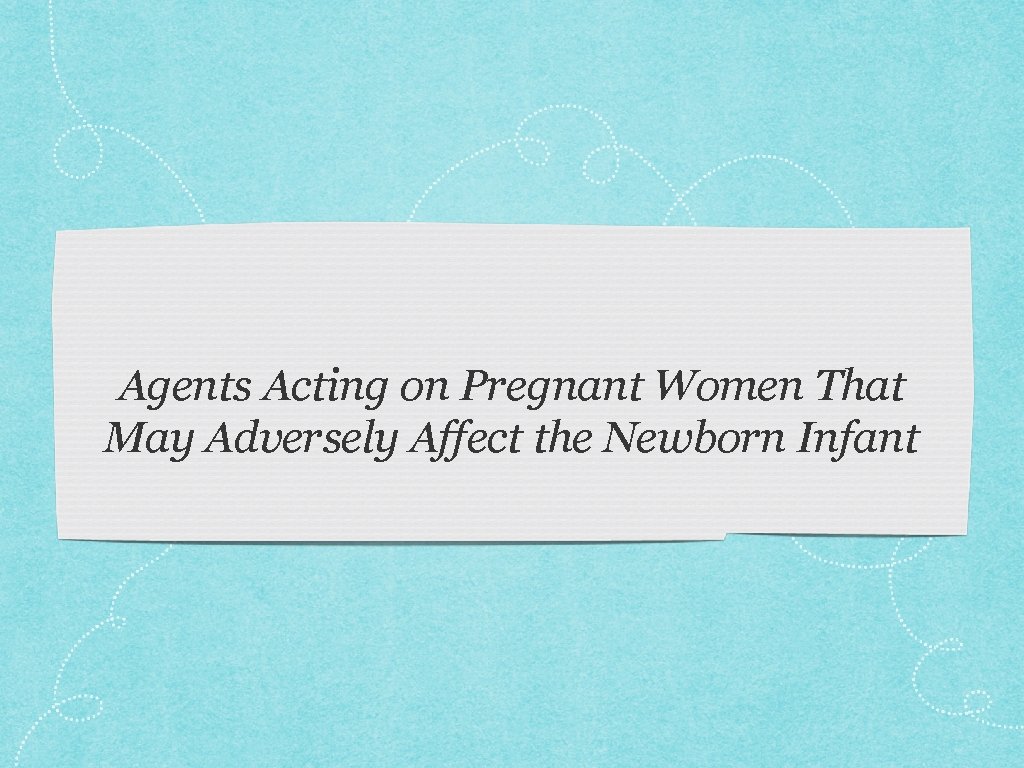 Agents Acting on Pregnant Women That May Adversely Affect the Newborn Infant 