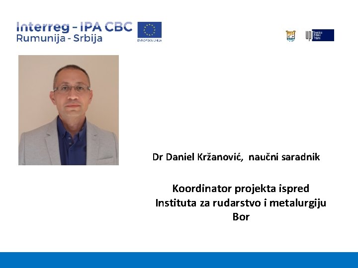 Dr Daniel Kržanović, naučni saradnik Koordinator projekta ispred Instituta za rudarstvo i metalurgiju Bor
