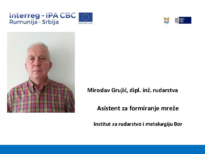 Miroslav Grujić, dipl. inž. rudarstva Asistent za formiranje mreže Institut za rudarstvo i metalurgiju