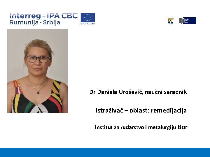 Dr Daniela Urošević, naučni saradnik Istraživač – oblast: remedijacija Institut za rudarstvo i metalurgiju