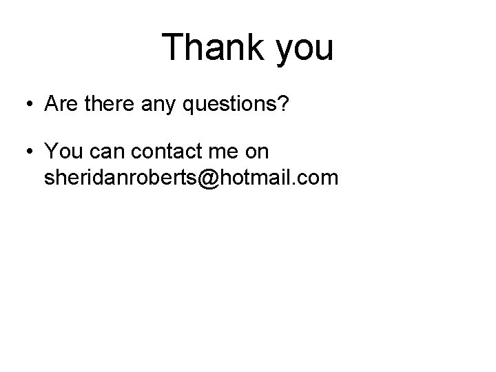 Thank you • Are there any questions? • You can contact me on sheridanroberts@hotmail.