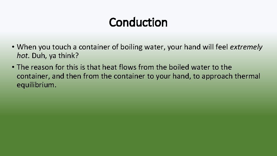 Conduction • When you touch a container of boiling water, your hand will feel