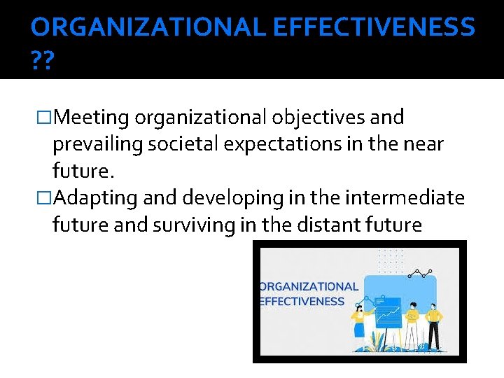 ORGANIZATIONAL EFFECTIVENESS ? ? �Meeting organizational objectives and prevailing societal expectations in the near