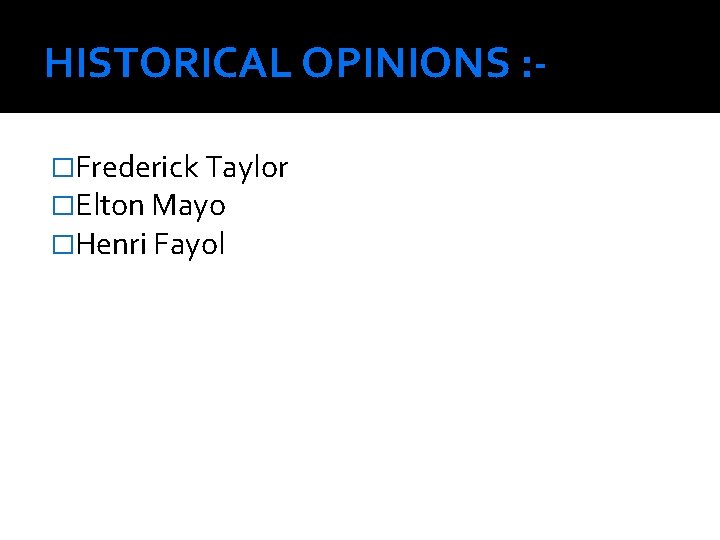 HISTORICAL OPINIONS : �Frederick Taylor �Elton Mayo �Henri Fayol 