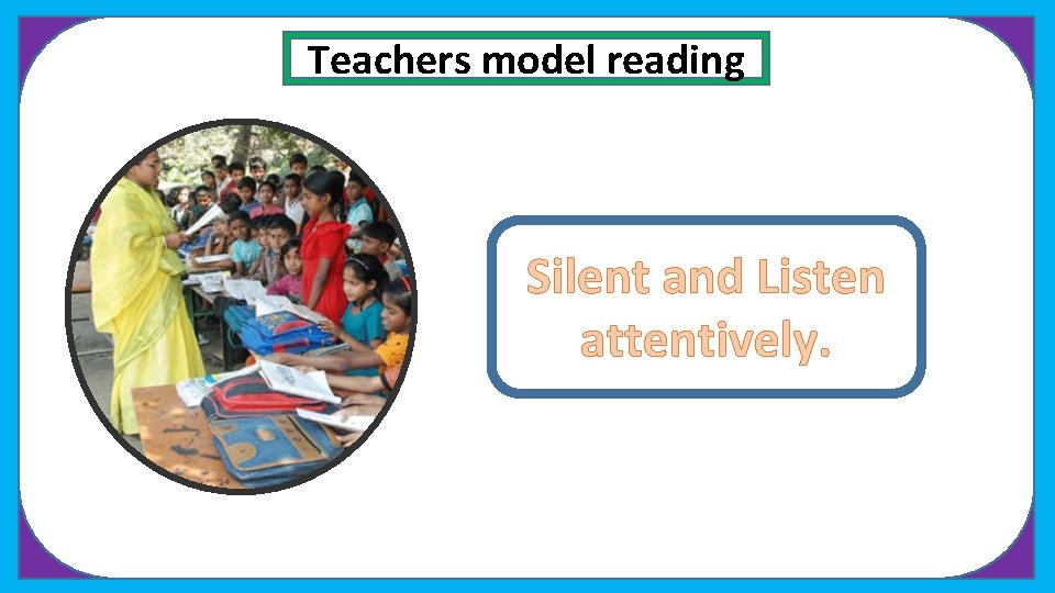 Teachers model reading Silent and Listen attentively. 