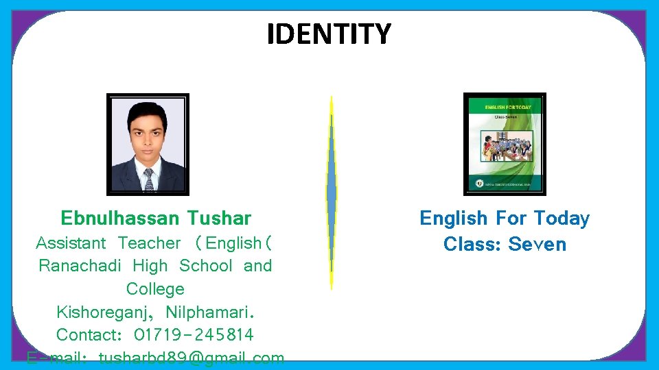 IDENTITY Ebnulhassan Tushar Assistant Teacher (English( Ranachadi High School and College Kishoreganj, Nilphamari. Contact: