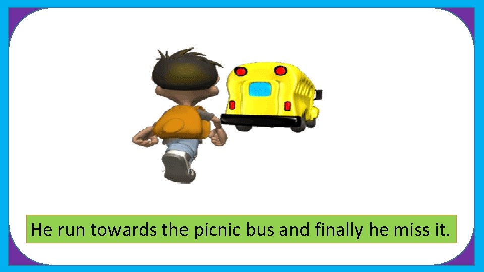 He run towards What the is picnic he doing bus and ? finally he