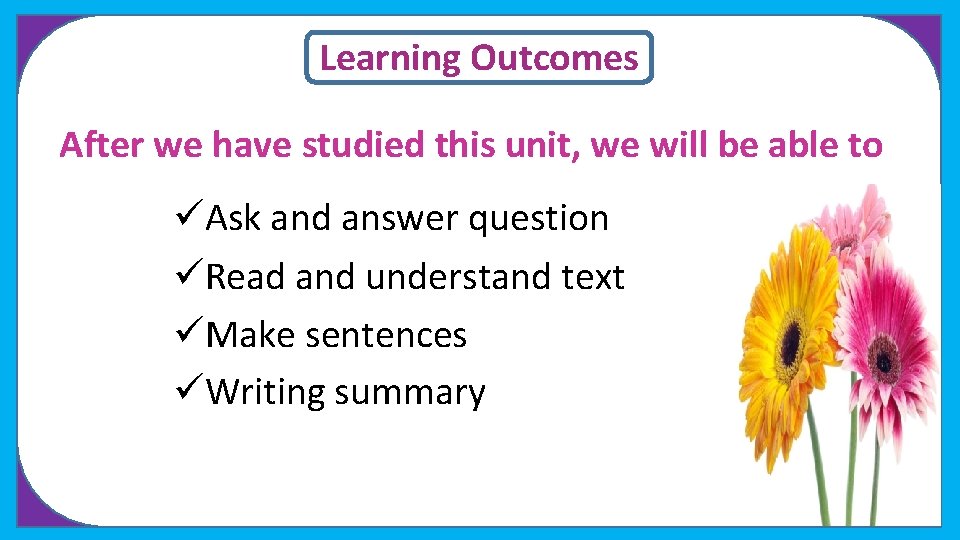 Learning Outcomes After we have studied this unit, we will be able to üAsk