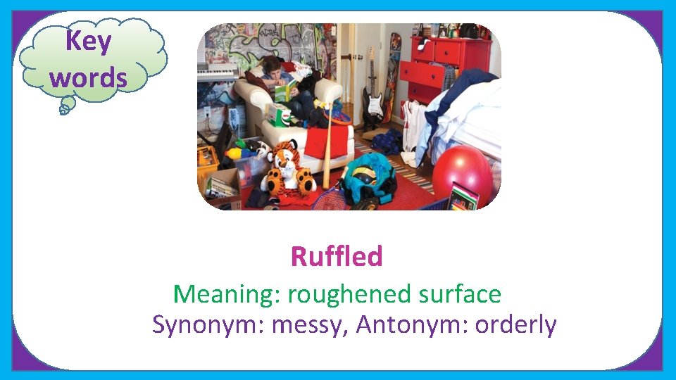 Key words Ruffled Meaning: roughened surface Synonym: messy, Antonym: orderly 