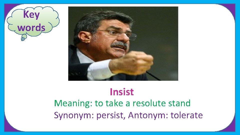 Key words Insist Meaning: to take a resolute stand Synonym: persist, Antonym: tolerate 