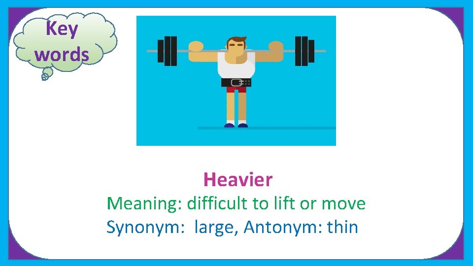 Key words Heavier Meaning: difficult to lift or move Synonym: large, Antonym: thin 