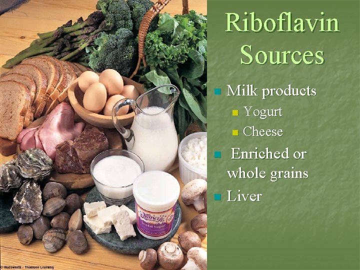 Riboflavin Sources n Milk products Yogurt n Cheese n n n Enriched or whole