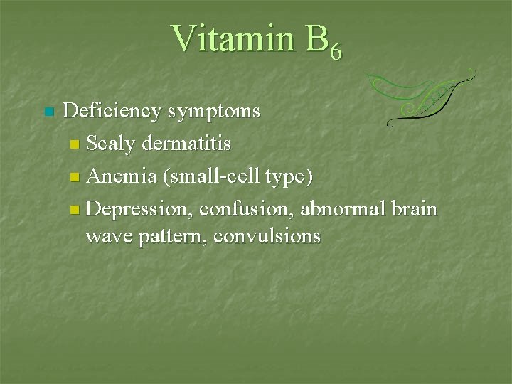 Vitamin B 6 n Deficiency symptoms n Scaly dermatitis n Anemia (small-cell type) n