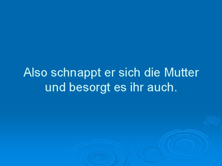 Also schnappt er sich die Mutter und besorgt es ihr auch. 