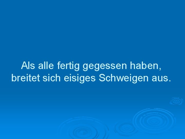 Als alle fertig gegessen haben, breitet sich eisiges Schweigen aus. 