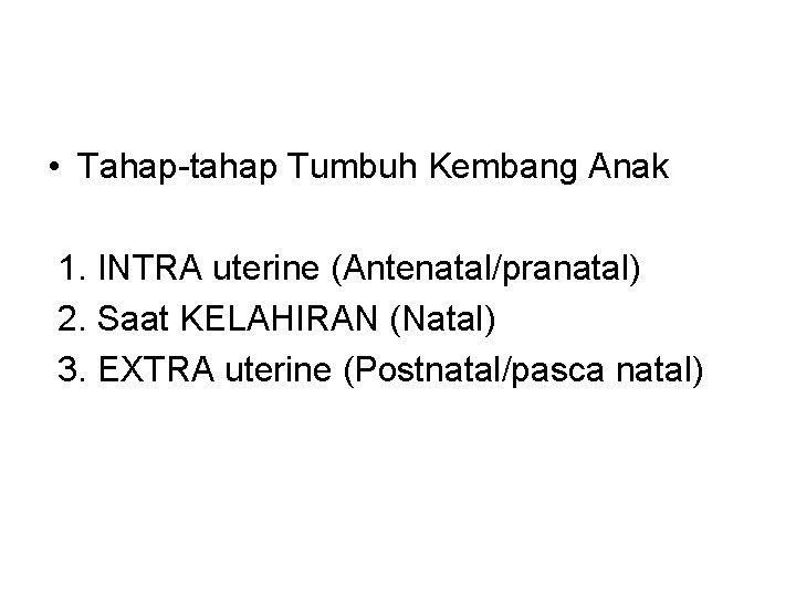  • Tahap-tahap Tumbuh Kembang Anak 1. INTRA uterine (Antenatal/pranatal) 2. Saat KELAHIRAN (Natal)