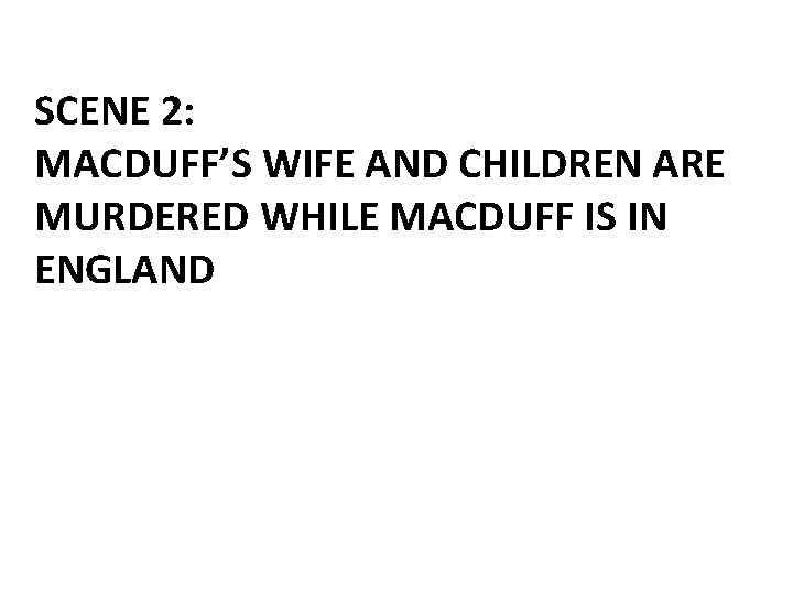 SCENE 2: MACDUFF’S WIFE AND CHILDREN ARE MURDERED WHILE MACDUFF IS IN ENGLAND 