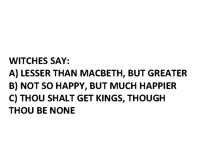 WITCHES SAY: A) LESSER THAN MACBETH, BUT GREATER B) NOT SO HAPPY, BUT MUCH